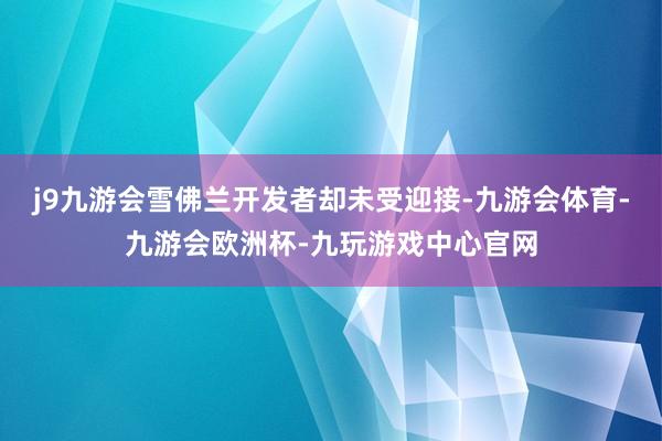 j9九游会雪佛兰开发者却未受迎接-九游会体育-九游会欧洲杯-九玩游戏中心官网