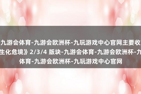 九游会体育-九游会欧洲杯-九玩游戏中心官网主要收录了重制版的《生化危境》2/3/4 版块-九游会体育-九游会欧洲杯-九玩游戏中心官网