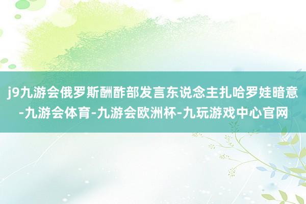 j9九游会俄罗斯酬酢部发言东说念主扎哈罗娃暗意-九游会体育-九游会欧洲杯-九玩游戏中心官网