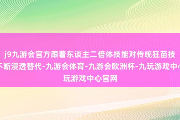 j9九游会官方跟着东谈主二倍体技能对传统狂苗技能的不断浸透替代-九游会体育-九游会欧洲杯-九玩游戏中心官网