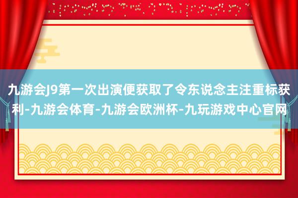 九游会J9第一次出演便获取了令东说念主注重标获利-九游会体育-九游会欧洲杯-九玩游戏中心官网