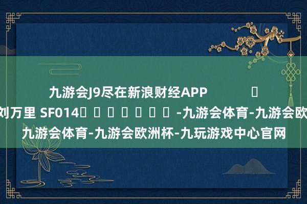 九游会J9尽在新浪财经APP            						攀扯剪辑：刘万里 SF014							-九游会体育-九游会欧洲杯-九玩游戏中心官网