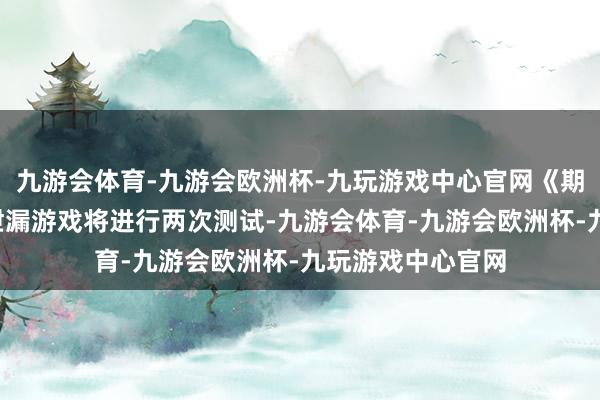 九游会体育-九游会欧洲杯-九玩游戏中心官网《期望前锋2》官方泄漏游戏将进行两次测试-九游会体育-九游会欧洲杯-九玩游戏中心官网