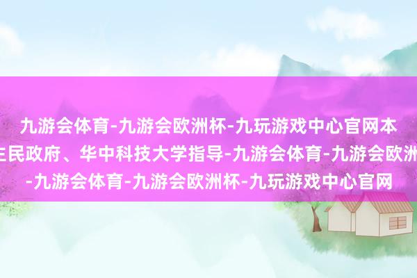 九游会体育-九游会欧洲杯-九玩游戏中心官网本届论坛由武汉市东谈主民政府、华中科技大学指导-九游会体育-九游会欧洲杯-九玩游戏中心官网