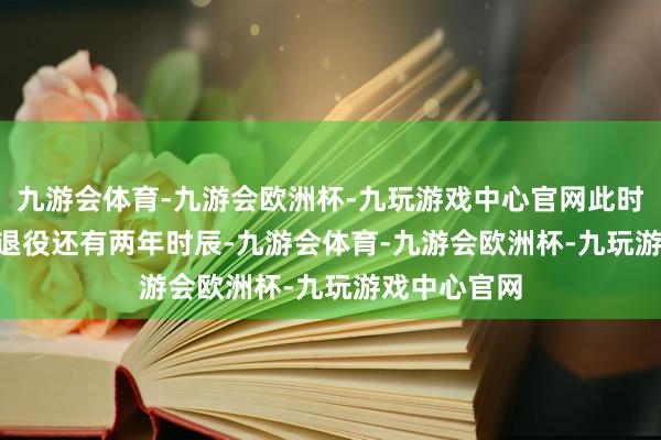 九游会体育-九游会欧洲杯-九玩游戏中心官网此时距离Faker退役还有两年时辰-九游会体育-九游会欧洲杯-九玩游戏中心官网