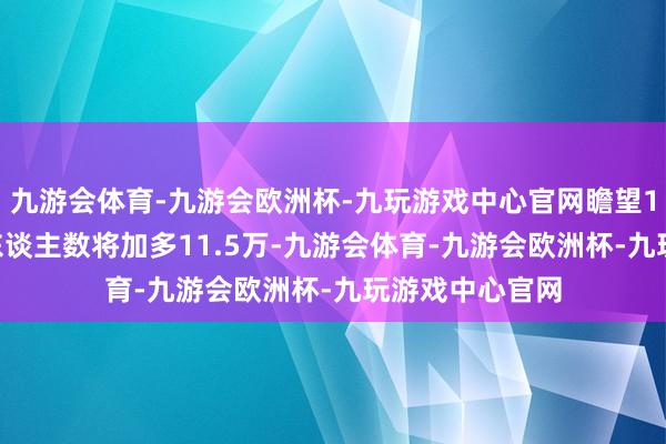 九游会体育-九游会欧洲杯-九玩游戏中心官网瞻望10月ADP劳动东谈主数将加多11.5万-九游会体育-九游会欧洲杯-九玩游戏中心官网