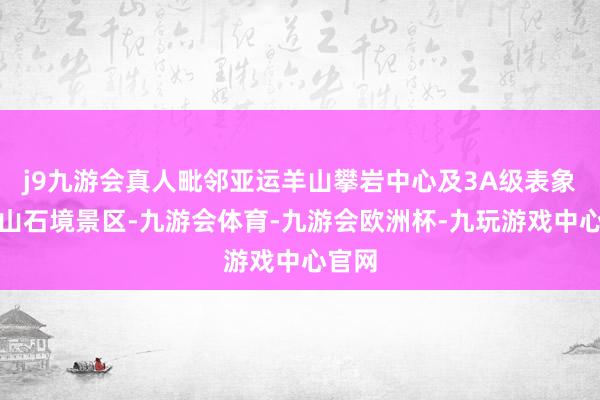 j9九游会真人毗邻亚运羊山攀岩中心及3A级表象区羊山石境景区-九游会体育-九游会欧洲杯-九玩游戏中心官网