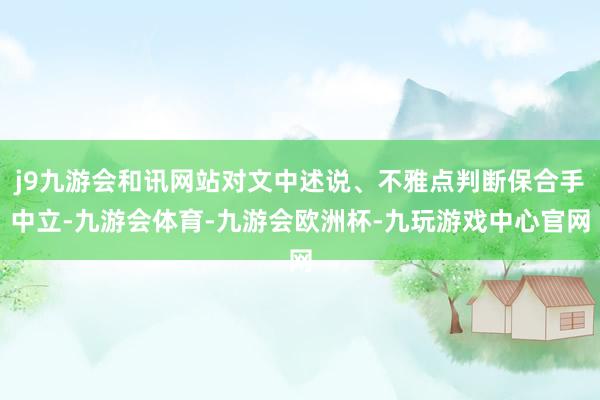 j9九游会和讯网站对文中述说、不雅点判断保合手中立-九游会体育-九游会欧洲杯-九玩游戏中心官网