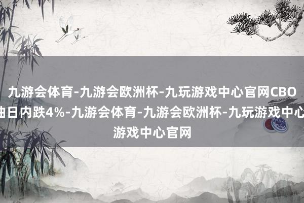 九游会体育-九游会欧洲杯-九玩游戏中心官网CBOT豆油日内跌4%-九游会体育-九游会欧洲杯-九玩游戏中心官网