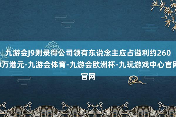 九游会J9则录得公司领有东说念主应占溢利约2600万港元-九游会体育-九游会欧洲杯-九玩游戏中心官网