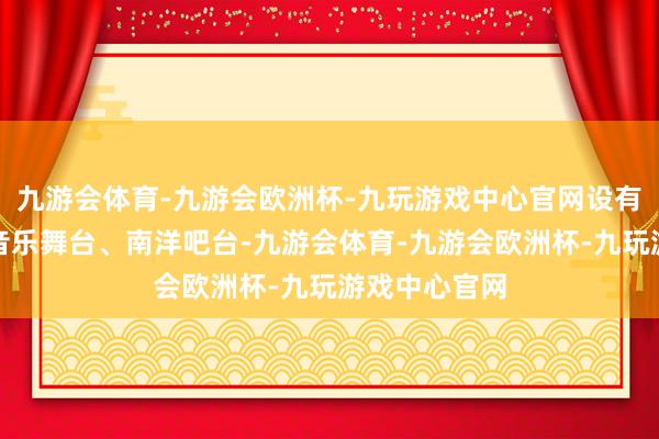 九游会体育-九游会欧洲杯-九玩游戏中心官网设有全景天窗、音乐舞台、南洋吧台-九游会体育-九游会欧洲杯-九玩游戏中心官网