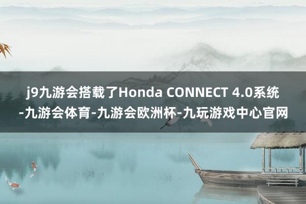 j9九游会搭载了Honda CONNECT 4.0系统-九游会体育-九游会欧洲杯-九玩游戏中心官网