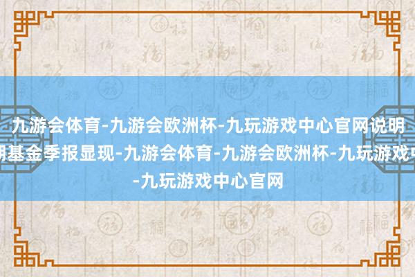 九游会体育-九游会欧洲杯-九玩游戏中心官网说明最新一期基金季报显现-九游会体育-九游会欧洲杯-九玩游戏中心官网