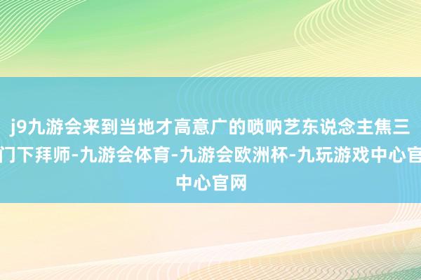 j9九游会来到当地才高意广的唢呐艺东说念主焦三爷门下拜师-九游会体育-九游会欧洲杯-九玩游戏中心官网