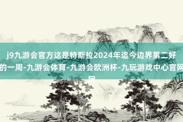 j9九游会官方这是特斯拉2024年迄今边界第二好的一周-九游会体育-九游会欧洲杯-九玩游戏中心官网