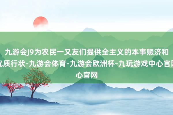 九游会J9为农民一又友们提供全主义的本事赈济和优质行状-九游会体育-九游会欧洲杯-九玩游戏中心官网