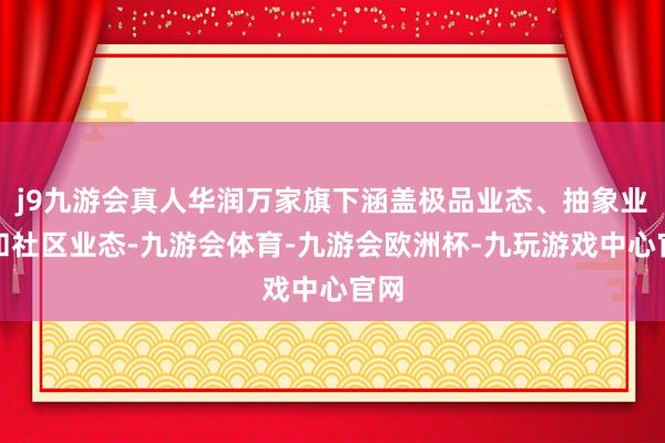 j9九游会真人华润万家旗下涵盖极品业态、抽象业态和社区业态-九游会体育-九游会欧洲杯-九玩游戏中心官网