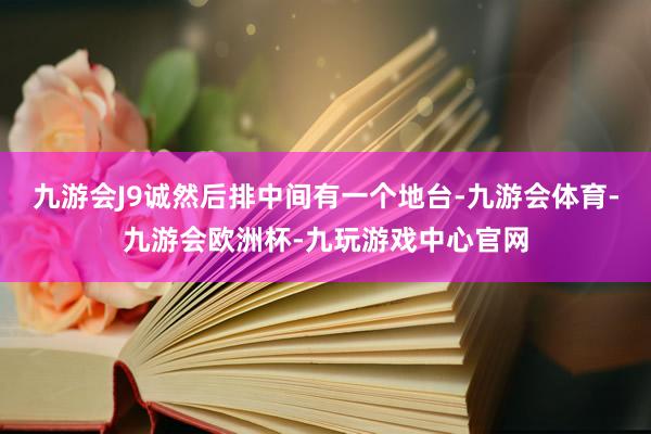 九游会J9诚然后排中间有一个地台-九游会体育-九游会欧洲杯-九玩游戏中心官网