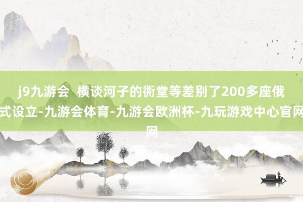 j9九游会  横谈河子的衖堂等差别了200多座俄式设立-九游会体育-九游会欧洲杯-九玩游戏中心官网