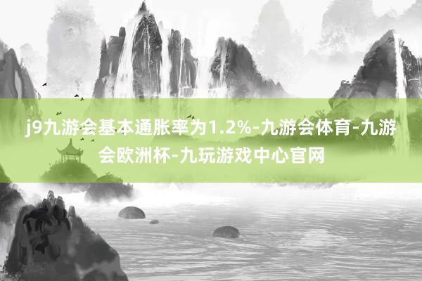 j9九游会基本通胀率为1.2%-九游会体育-九游会欧洲杯-九玩游戏中心官网