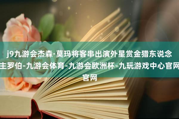 j9九游会杰森·莫玛将客串出演外星赏金猎东说念主罗伯-九游会体育-九游会欧洲杯-九玩游戏中心官网