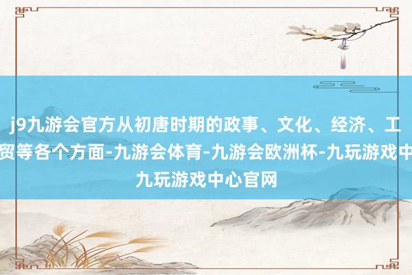 j9九游会官方从初唐时期的政事、文化、经济、工艺、商贸等各个方面-九游会体育-九游会欧洲杯-九玩游戏中心官网