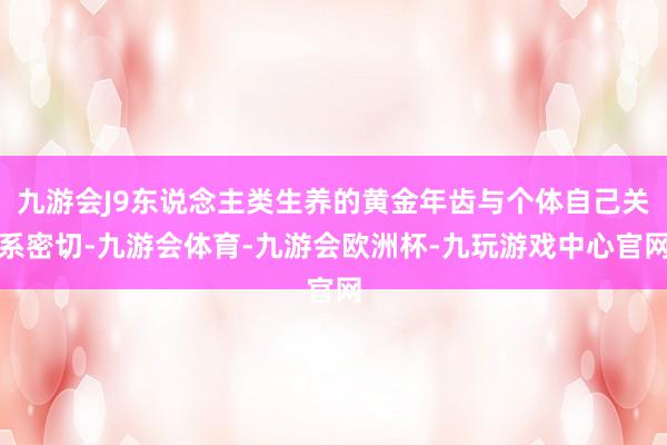 九游会J9东说念主类生养的黄金年齿与个体自己关系密切-九游会体育-九游会欧洲杯-九玩游戏中心官网