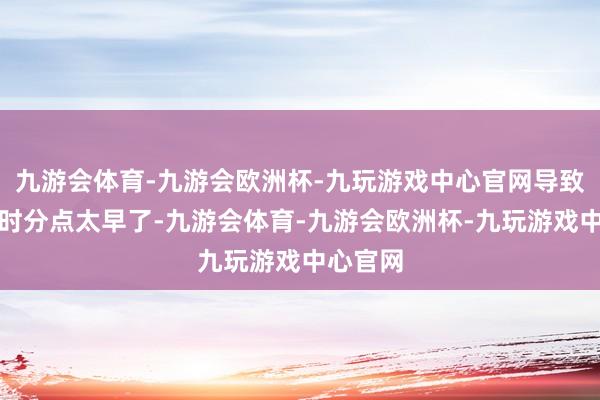 九游会体育-九游会欧洲杯-九玩游戏中心官网导致脱手的时分点太早了-九游会体育-九游会欧洲杯-九玩游戏中心官网