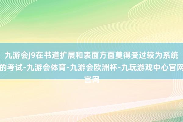 九游会J9在书道扩展和表面方面莫得受过较为系统的考试-九游会体育-九游会欧洲杯-九玩游戏中心官网