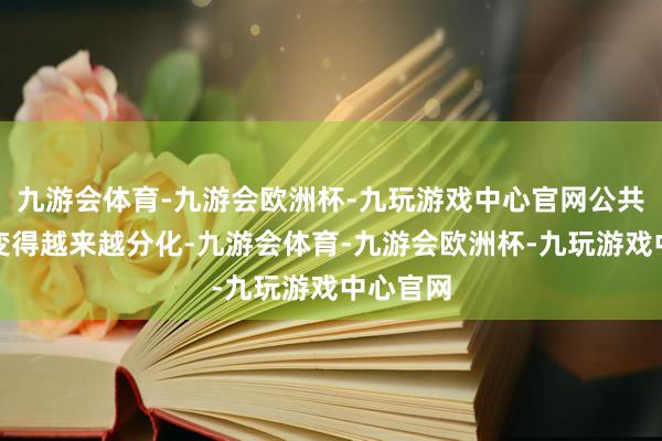 九游会体育-九游会欧洲杯-九玩游戏中心官网公共经济正变得越来越分化-九游会体育-九游会欧洲杯-九玩游戏中心官网