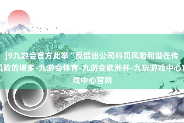j9九游会官方此举“反馈出公司科罚风险和潜在传染风险的增多-九游会体育-九游会欧洲杯-九玩游戏中心官网