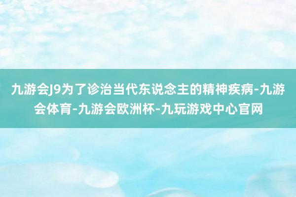 九游会J9为了诊治当代东说念主的精神疾病-九游会体育-九游会欧洲杯-九玩游戏中心官网