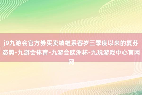 j9九游会官方券买卖绩维系客岁三季度以来的复苏态势-九游会体育-九游会欧洲杯-九玩游戏中心官网