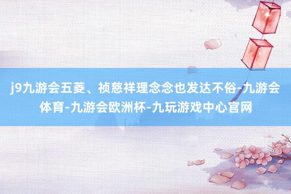 j9九游会五菱、祯慈祥理念念也发达不俗-九游会体育-九游会欧洲杯-九玩游戏中心官网