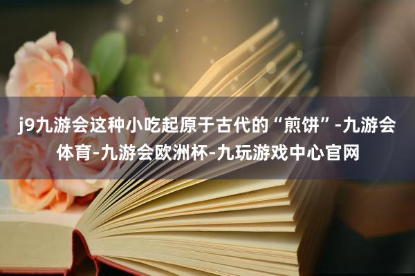 j9九游会这种小吃起原于古代的“煎饼”-九游会体育-九游会欧洲杯-九玩游戏中心官网