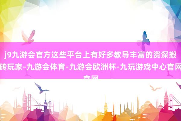 j9九游会官方这些平台上有好多教导丰富的资深搬砖玩家-九游会体育-九游会欧洲杯-九玩游戏中心官网